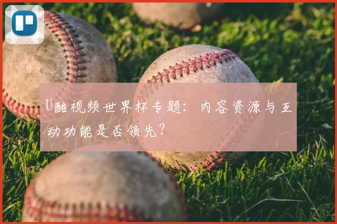 U酷视频世界杯专题:内容资源与互动功能是否领先?