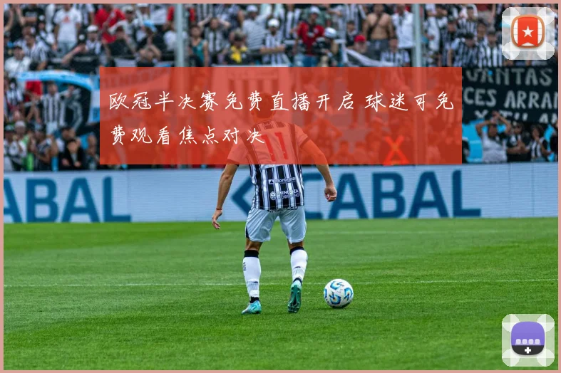 欧冠半决赛免费直播开启 球迷可免费观看焦点对决