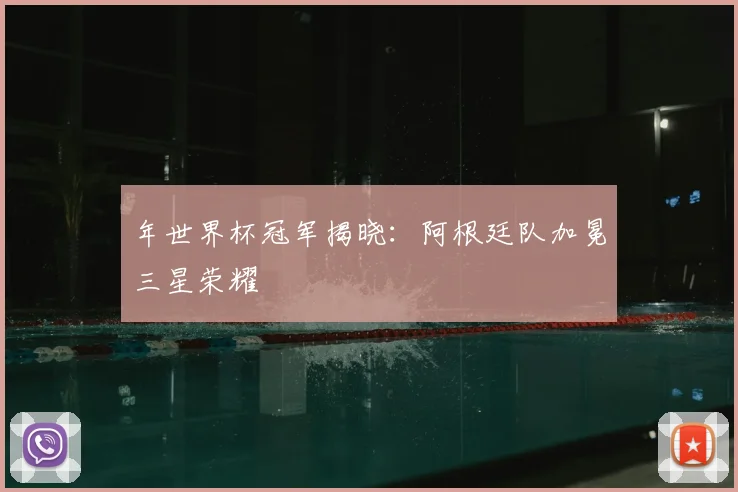 年世界杯冠军揭晓：阿根廷队加冕三星荣耀
