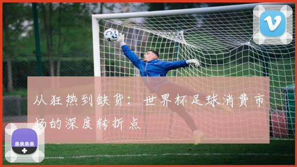 从狂热到缺货：世界杯足球消费市场的深度转折点