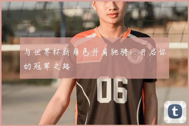 与世界杯新角色并肩驰骋，开启你的冠军之路