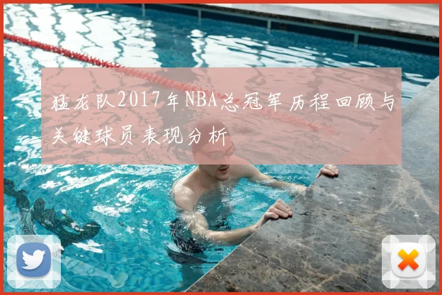 猛龙队2017年NBA总冠军历程回顾与关键球员表现分析