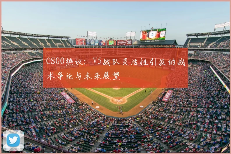 CSGO热议：V5战队灵活性引发的战术争论与未来展望