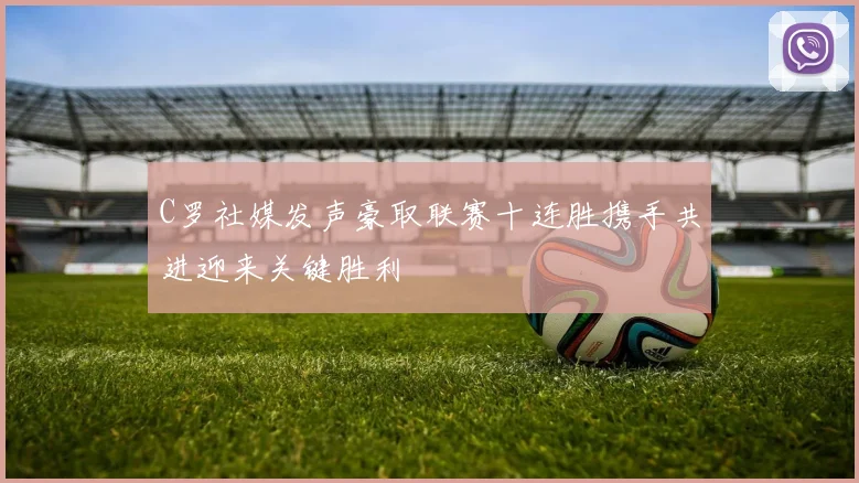 C罗社媒发声豪取联赛十连胜携手共进迎来关键胜利