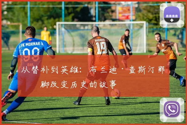 从替补到英雄:布兰迪·查斯汀那一脚改变历史的故事