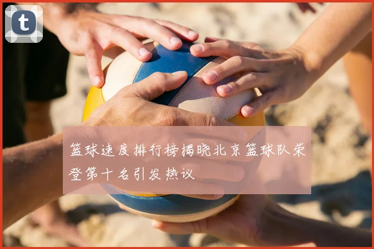 篮球速度排行榜揭晓北京篮球队荣登第十名引发热议