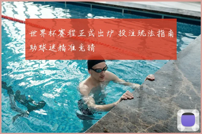 世界杯赛程正式出炉 投注玩法指南助球迷精准竞猜