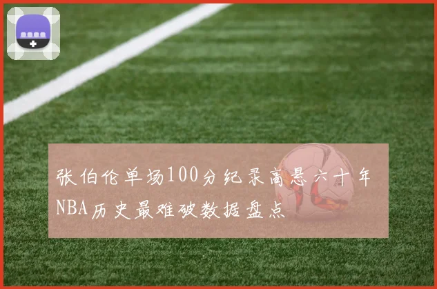 张伯伦单场100分纪录高悬六十年 NBA历史最难破数据盘点