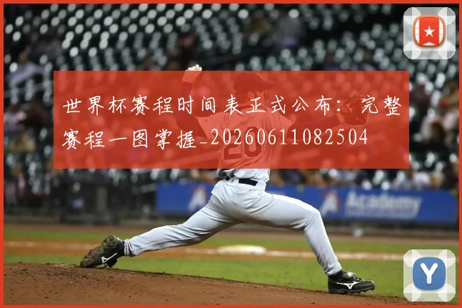 世界杯赛程时间表正式公布:完整赛程一图掌握_20260611082504