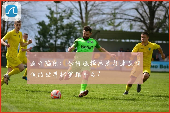 避开陷阱:如何选择画质与速度俱佳的世界杯重播平台?