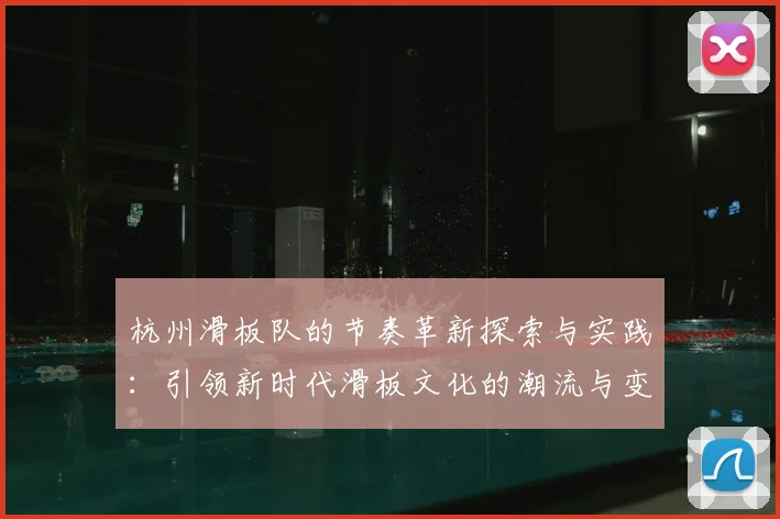 杭州滑板队的节奏革新探索与实践：引领新时代滑板文化的潮流与变革