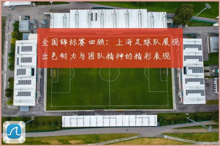 全国锦标赛回顾：上海足球队展现出色耐力与团队精神的精彩表现