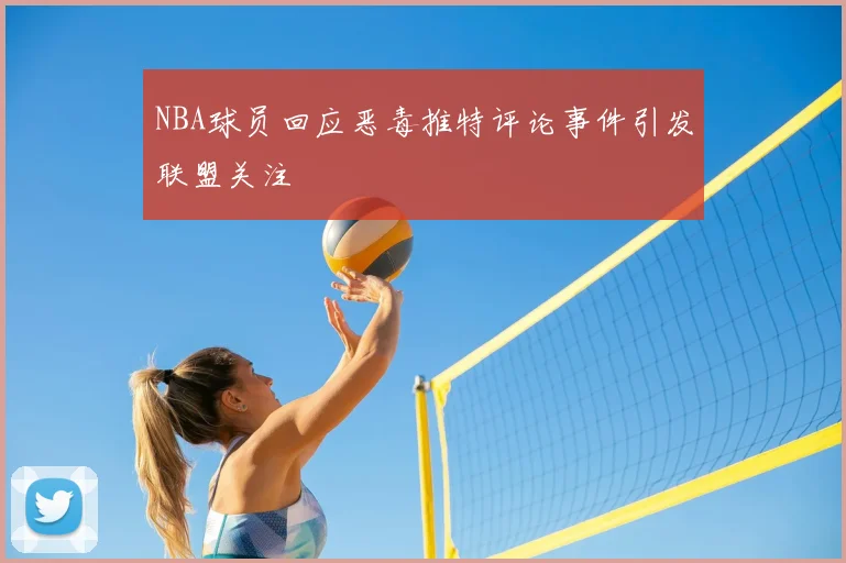 NBA球员回应恶毒推特评论事件引发联盟关注