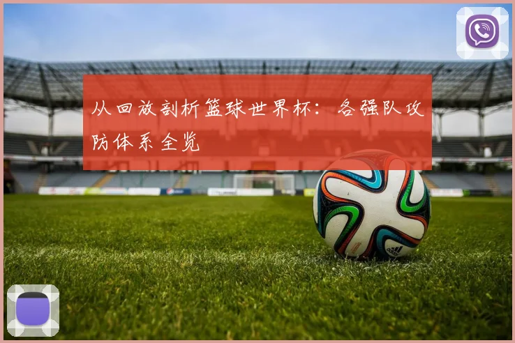 从回放剖析篮球世界杯：各强队攻防体系全览