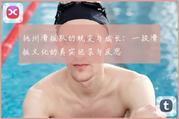 杭州滑板队的蜕变与成长：一段滑板文化的真实记录与反思