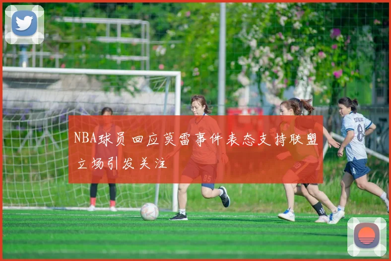 NBA球员回应莫雷事件表态支持联盟立场引发关注