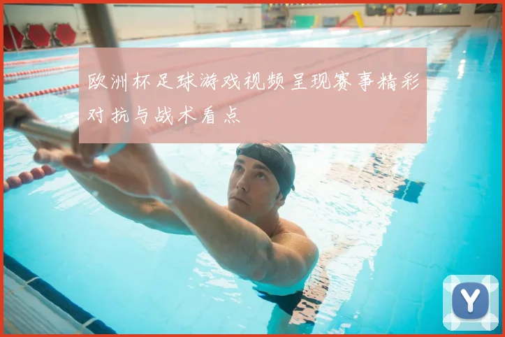 欧洲杯足球游戏视频呈现赛事精彩对抗与战术看点