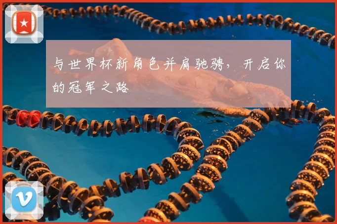 与世界杯新角色并肩驰骋,开启你的冠军之路