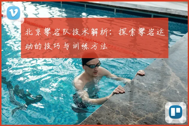 北京攀岩队技术解析：探索攀岩运动的技巧与训练方法
