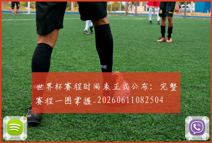 世界杯赛程时间表正式公布：完整赛程一图掌握_20260611082504