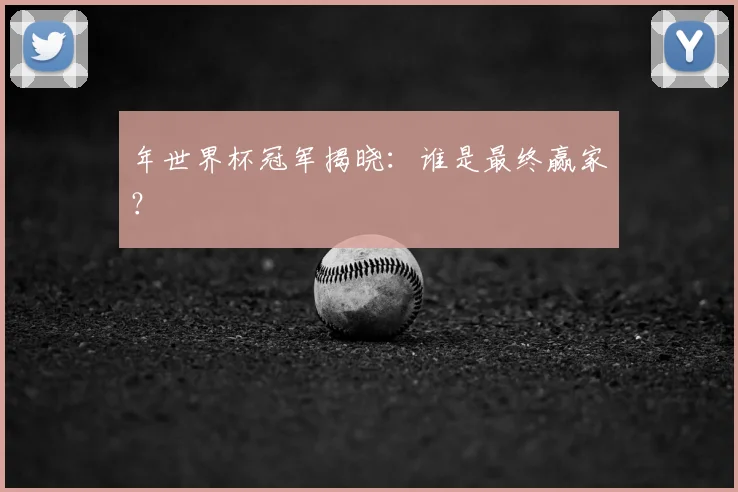 年世界杯冠军揭晓:谁是最终赢家?