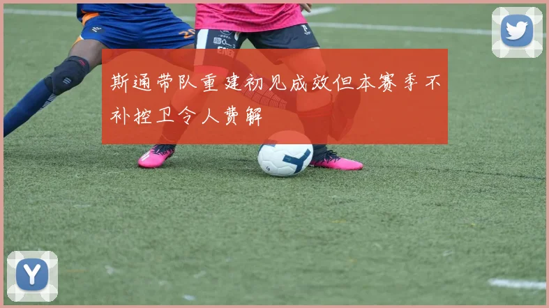 斯通带队重建初见成效但本赛季不补控卫令人费解