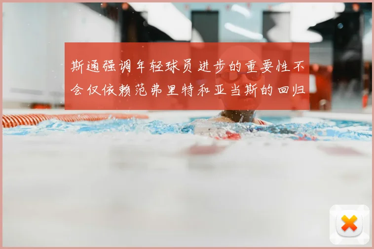 斯通强调年轻球员进步的重要性不会仅依赖范弗里特和亚当斯的回归