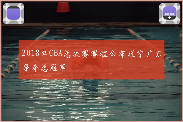2018年CBA总决赛赛程公布辽宁广东争夺总冠军