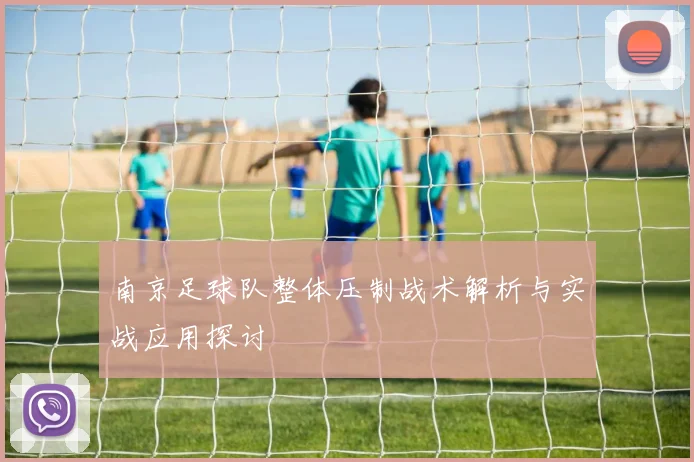 南京足球队整体压制战术解析与实战应用探讨