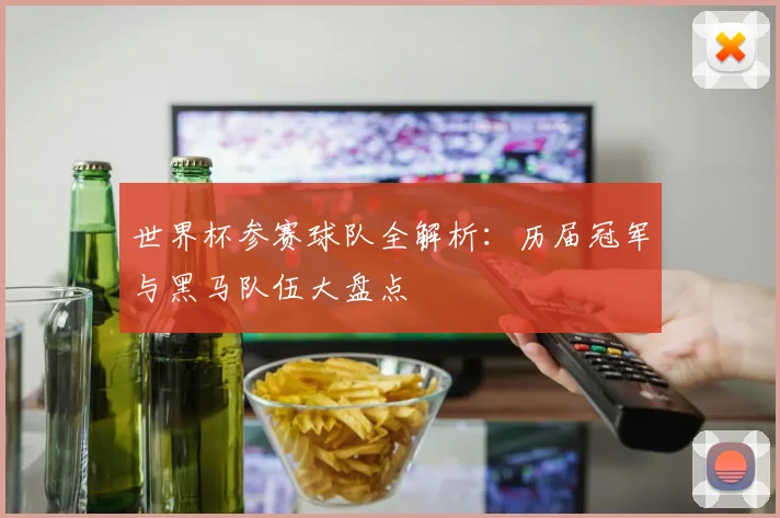 世界杯参赛球队全解析:历届冠军与黑马队伍大盘点