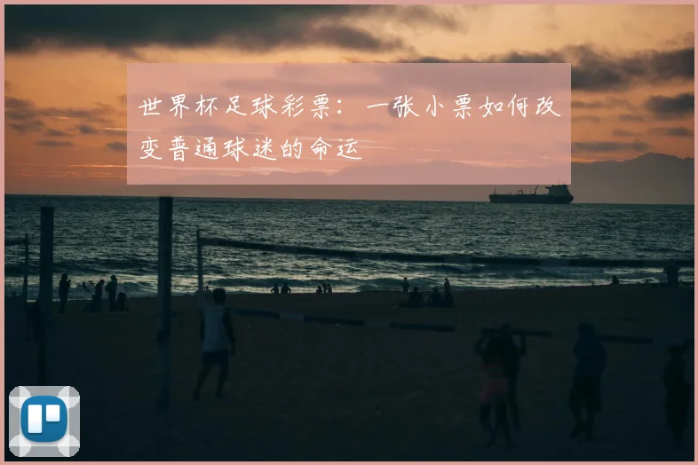 世界杯足球彩票:一张小票如何改变普通球迷的命运