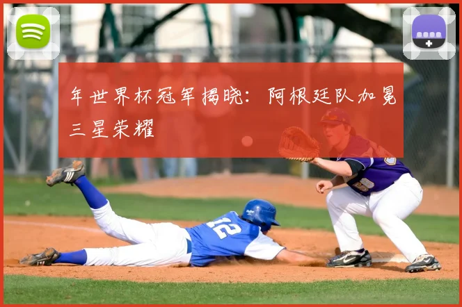 年世界杯冠军揭晓:阿根廷队加冕三星荣耀