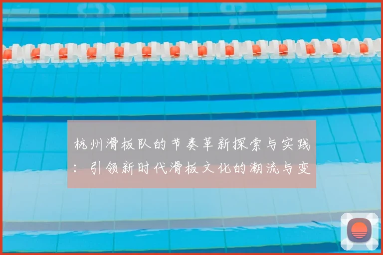 杭州滑板队的节奏革新探索与实践:引领新时代滑板文化的潮流与变革
