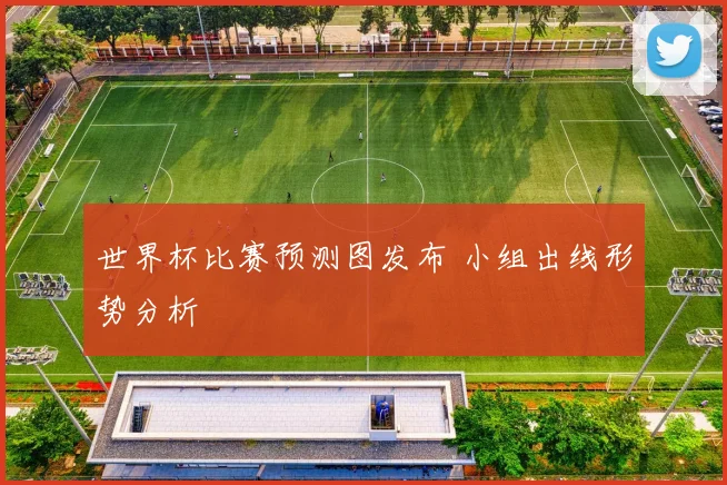 世界杯比赛预测图发布 小组出线形势分析