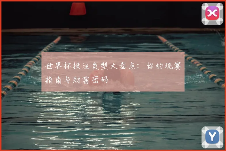世界杯投注类型大盘点:你的观赛指南与财富密码