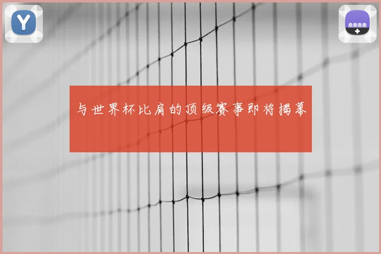 与世界杯比肩的顶级赛事即将揭幕