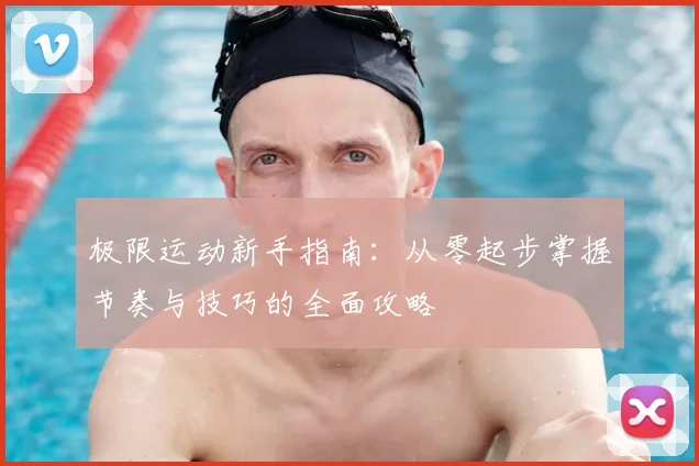 极限运动新手指南：从零起步掌握节奏与技巧的全面攻略