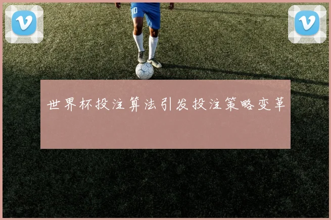 世界杯投注算法引发投注策略变革