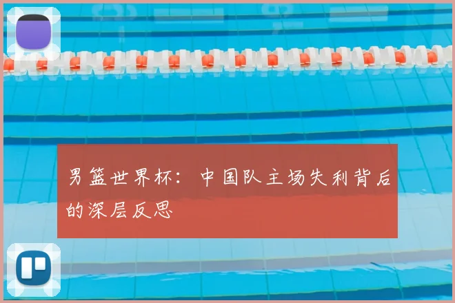男篮世界杯：中国队主场失利背后的深层反思