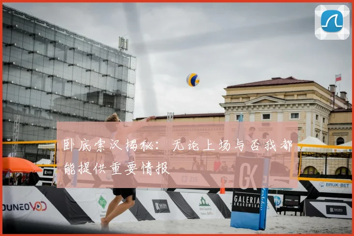 卧底索汉揭秘：无论上场与否我都能提供重要情报