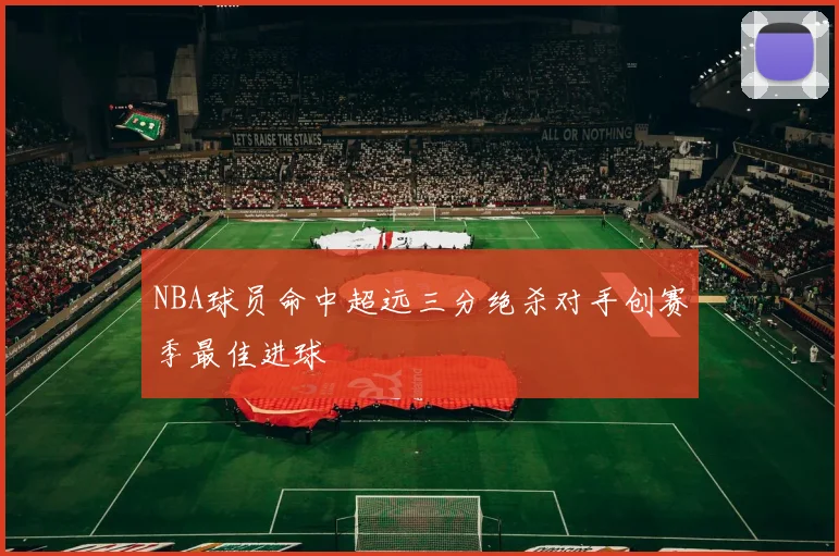 NBA球员命中超远三分绝杀对手创赛季最佳进球
