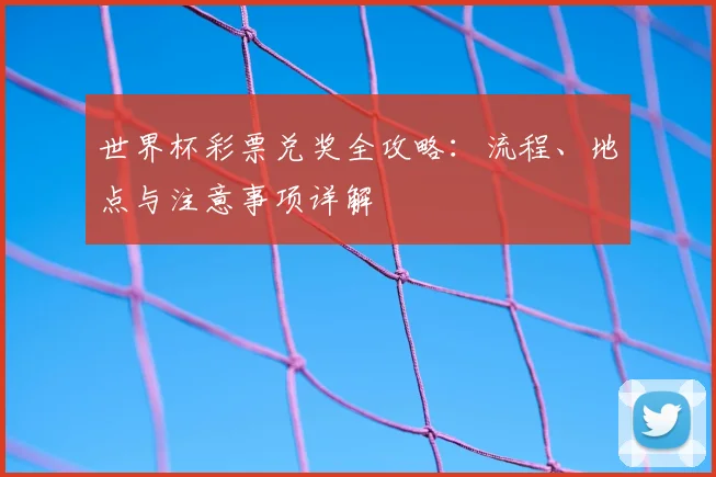 世界杯彩票兑奖全攻略:流程、地点与注意事项详解