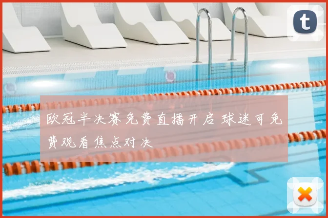 欧冠半决赛免费直播开启 球迷可免费观看焦点对决