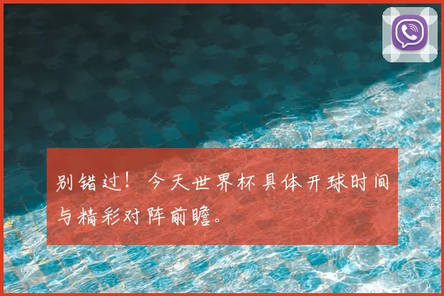别错过!今天世界杯具体开球时间与精彩对阵前瞻。