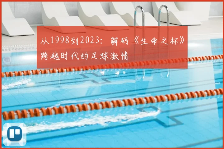 从1998到2023：解码《生命之杯》跨越时代的足球激情