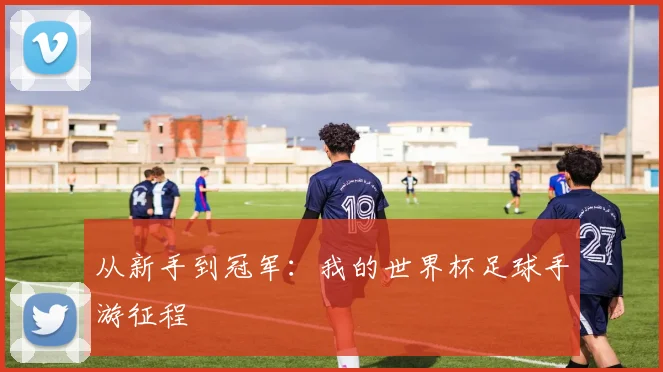 从新手到冠军:我的世界杯足球手游征程