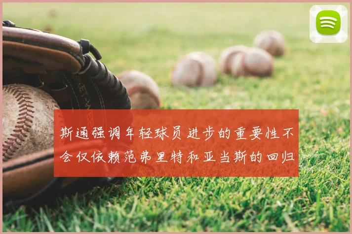 斯通强调年轻球员进步的重要性不会仅依赖范弗里特和亚当斯的回归