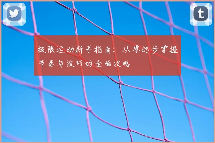 极限运动新手指南：从零起步掌握节奏与技巧的全面攻略