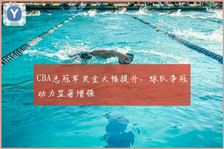 CBA总冠军奖金大幅提升，球队争冠动力显著增强