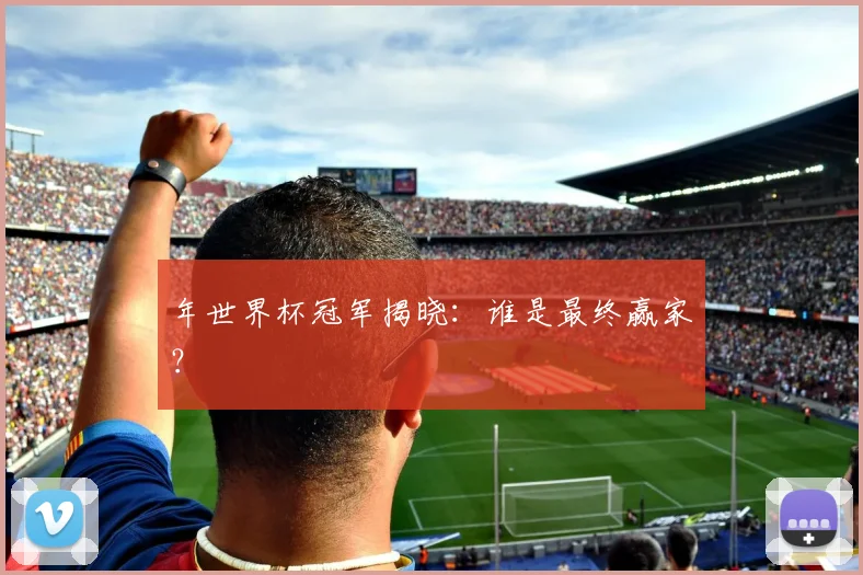 年世界杯冠军揭晓:谁是最终赢家?